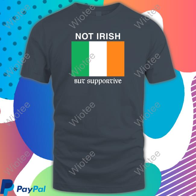 Shitheadsteve Merch Not Irish But Supportive Long Sleeve T Shirt Shitheadsteve Merch Not Irish But Supportive Sweatshirt