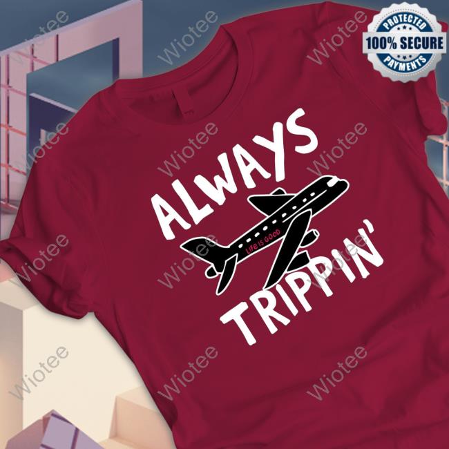 Official Always trippin life is good Shirts
