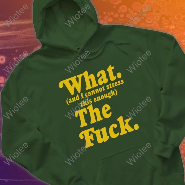 What And I Cannot Stress This Enough The Fuck T-Shirt