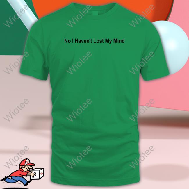 Official No I Haven't Lost My Mind Shirt Lauren Sanderson