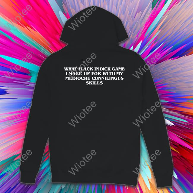 What I Lack In Dick Game Shirt