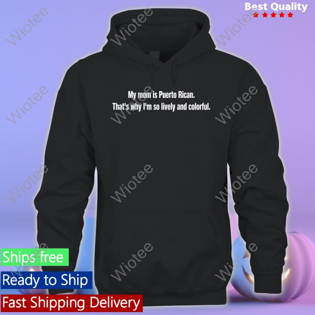 My Mom Is Puerto Rican That's Why I'm So Lively And Colorful Shirt Tommy's Place My Mom Is Puerto Rican That's Why I'm So Lively And Colorful Hoodie