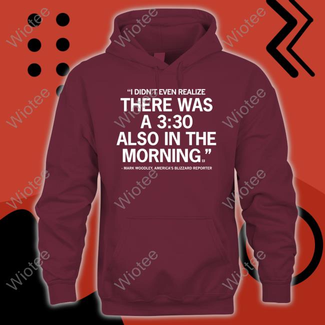 I Didn't Even Realize There Was A 3:30 Also In The Morning Mark Woodley Shirt Mark Woodley I Didn't Even Realize There Was A 3:30 Also In The Morning Shirt