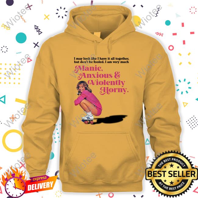 Manic Anxious & Violently Horny Shirt Manic Anxious & Violently Horny T Shirt