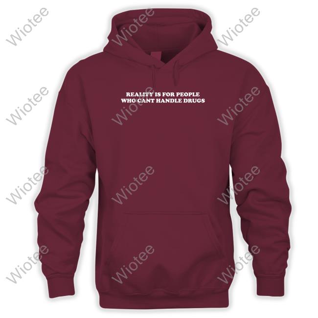 Shirts That Go Hard Reality Is For People Who Cant Handle Drugs Sweatshirt