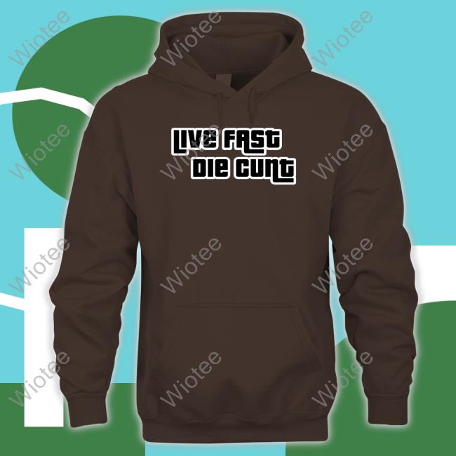 Live Fast Die Cunt Hoodie Shirt Bimbo Merch Live Fast Die Cunt Long Sleeve Shirt
