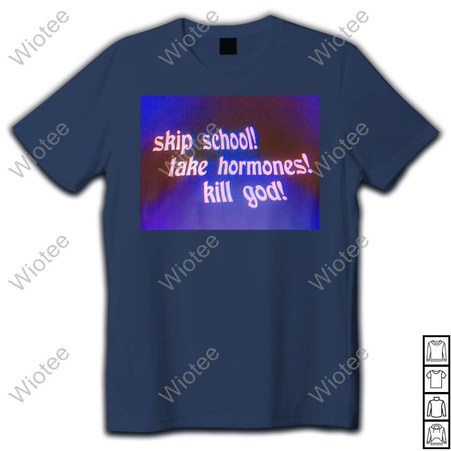 Skip School Take Hormones Kill God Long Sleeve T Shirt Official Skip School Take Hormones Kill God Shirt