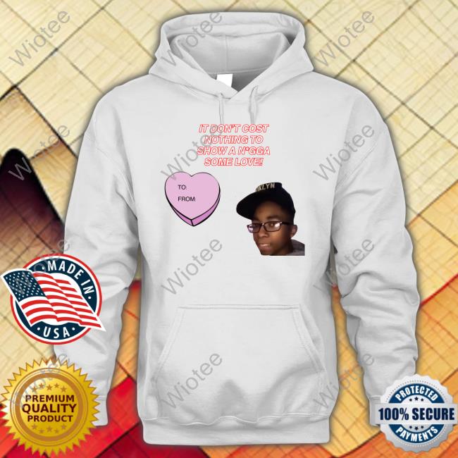 It Don't Cost Nothing To Show A Nigga Some Love Tee Fresh Fauxfresh It Don't Cost Nothing To Show A N*gga Some Love Shirt