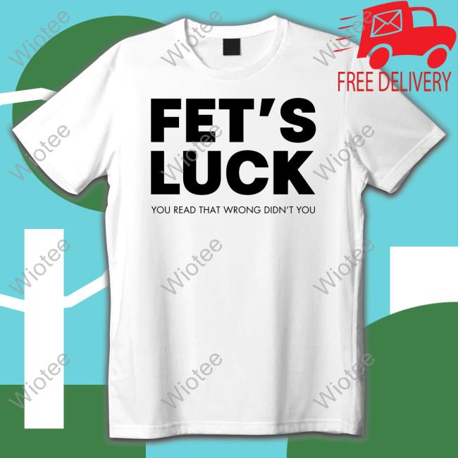 Fet's Luck You Read That Wrong Didn't You Tee Shirt