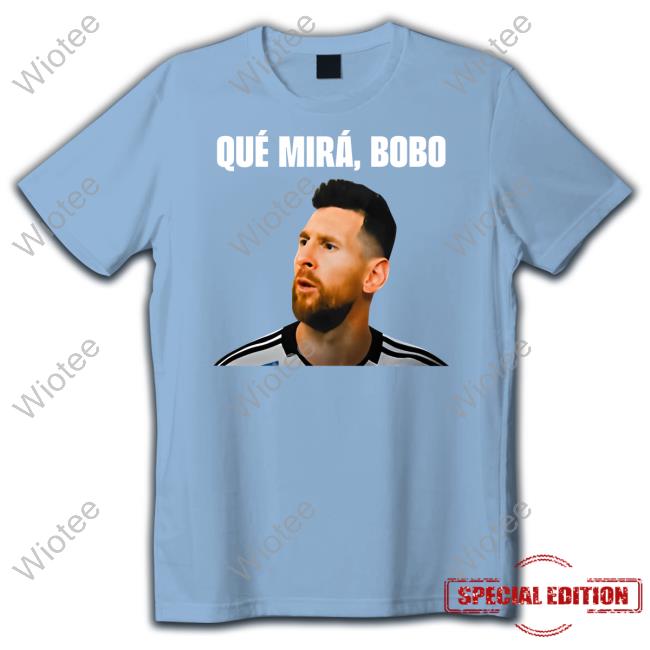 Messi Argentina Qué Mirá Bobo Shirt