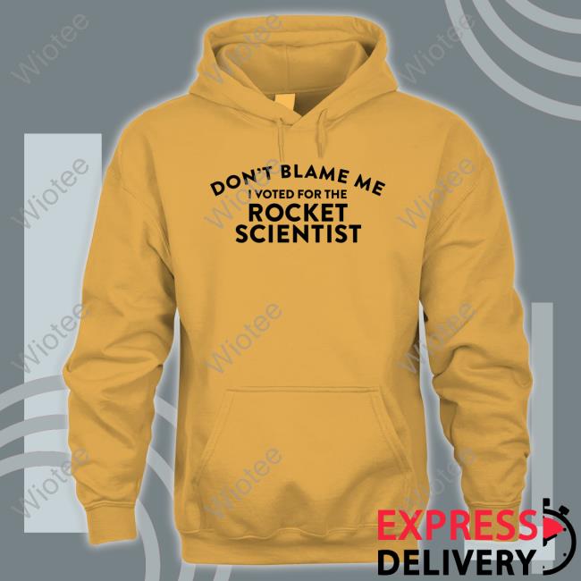 Official Don't Blame Me I Voted For The Rocket Scientist Shirts Don't Blame Me I Voted For The Rocket Scientist Hoodie