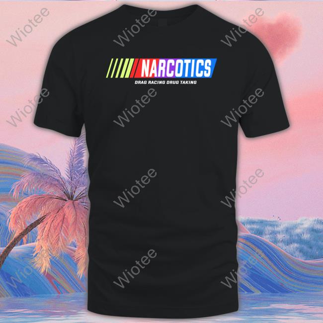 Narcotics Drag Racing Drug Taking Shirt Shirtsthtgohard Shirts That Go Hard