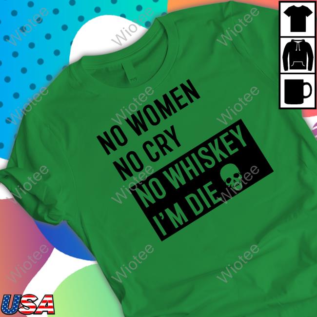 Official No Women No Cry No Whiskey I'm Die Shirt Official No Women No Cry No Whiskey I'm Die Shirt