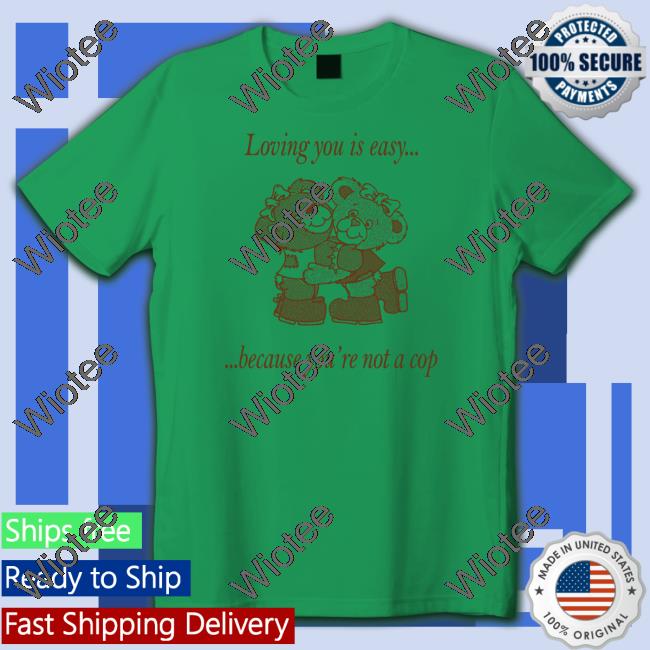 Neighborhood Spot Merch Loving You By Jake Kent Loving You Is Easy Because You're Not A Cop Hoodies Shirts That Go Hard Shirts That Go Hard Neighborhood Spot Merch Loving You By Jake Kent Loving You Is Easy Because You're Not A Cop Shirt