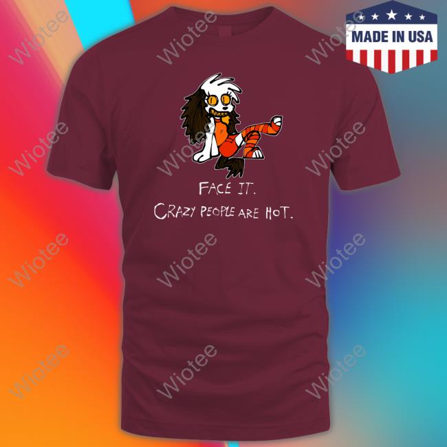 Face It Crazy People Are Hot T Shirt Beaglebites47