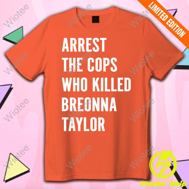 Official Arrest The Cops Who Killed Breonna Taylor Shirt Arrest The Cops Who Killed Breonna Taylor Tee Shirt
