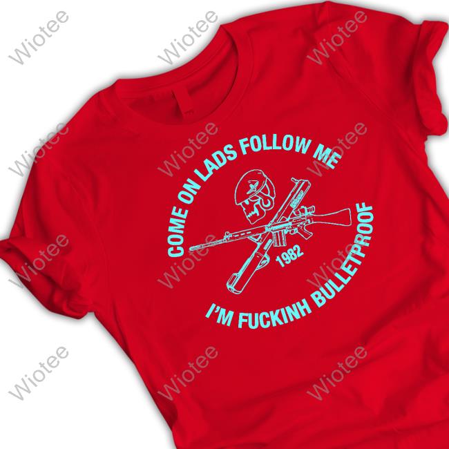 Come On Lads Follow Me I'm Fucking Bulletproof Tee
