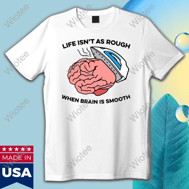 Life Isn't As Rough, When Brain Is Smooth Tee