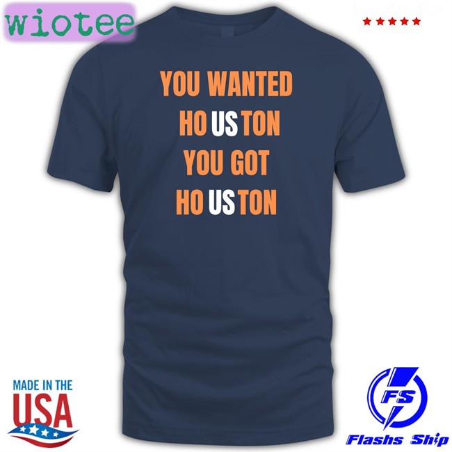 Rob Fontenot You Wanted Houston You Got Houston T Shirt Houston Astros