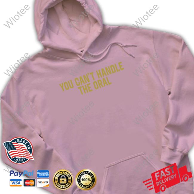 You Can't Handle The Oral T Shirt Barstool Sports Merch You Can't Handle The Oral Sweatshirt