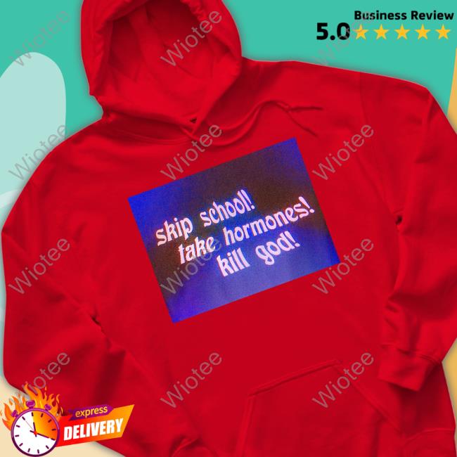 Skip School Take Hormones Kill God Long Sleeve T Shirt Skip School Take Hormones Kill God T Shirts