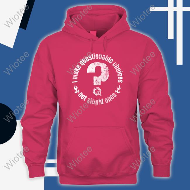 The Questionable Garage Merch I Make Questionable Choices Not Stupid One Tee Shirt I Make Questionable Choices Not Stupid One Hoodie