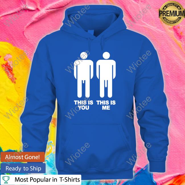 Shirts That Go Hard This Is You This Is Me T Shirt This Is You This Is Me T Shirts