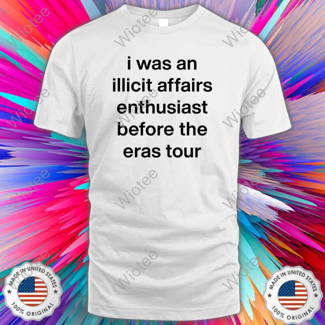 Official I Was An Illicit Affairs Enthusiast Before The Eras Tour T Shirts