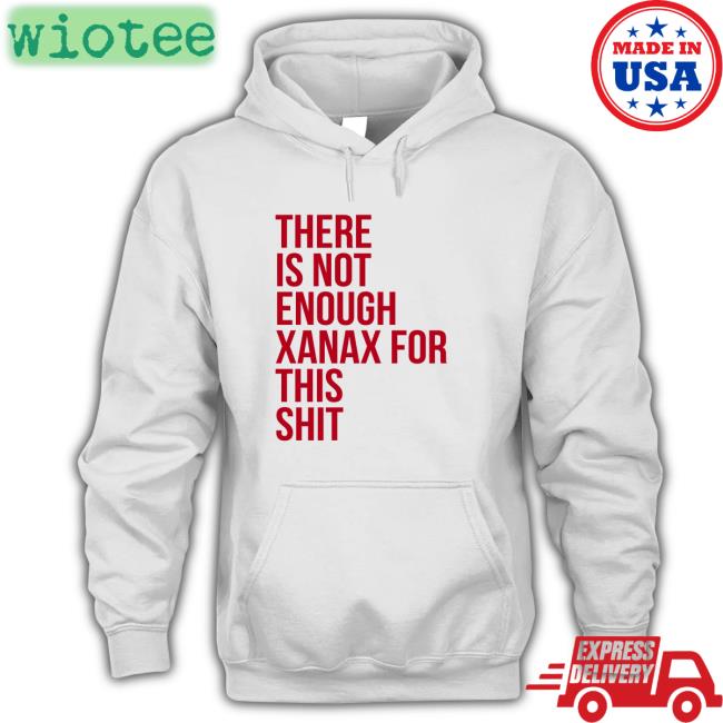 There Is Not Enough Xanax For This Shit Shirt Shirts That Go Hard Shirtsthtgohard Shirts That Go Hard There Is Not Enough Xanax For This Shit Long Sleeve T Shirt