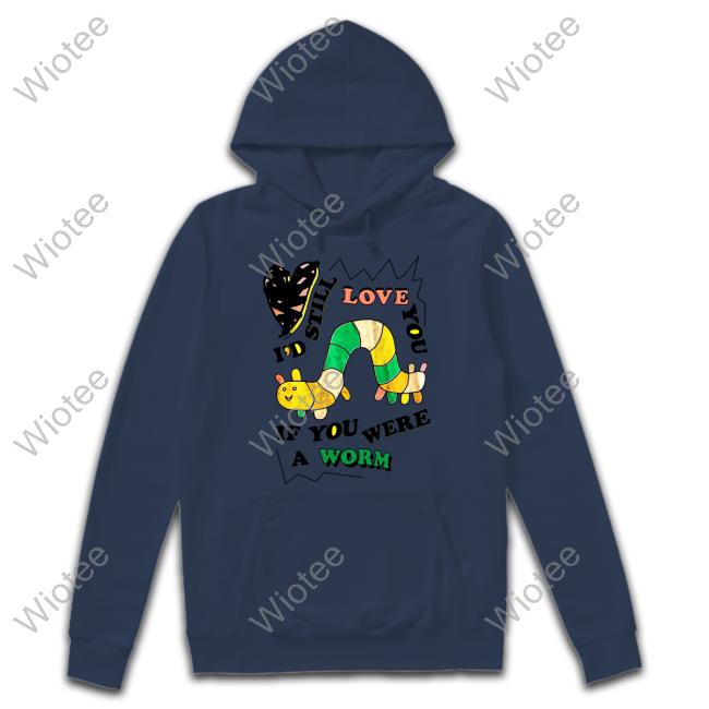 I'd Still Love You If You Were A Woram Shirt Shirts That Go Hard The Good Shirts Shop