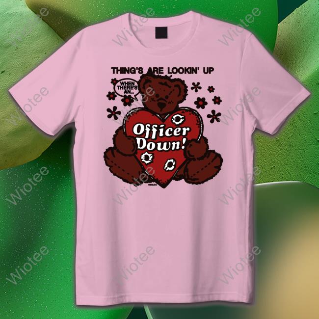 Thing's Are Lookin' Up Officer Down Shirt Crush Club Press Merch Shirts That Go Hard Officer Down T Shirt