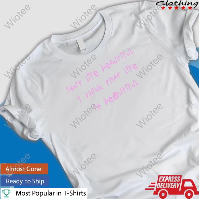 Isn't Life Beautiful I Think That Life Is Beautiful T Shirt