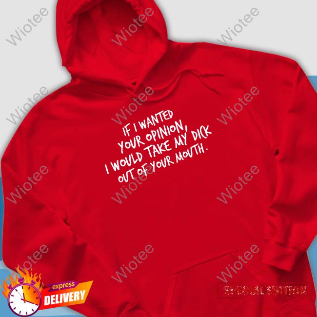 Wicked Naughty Apparel Merch If I Wanted Your Opinion I Would Take My Dick Out Of Your Mouth Hoodie
