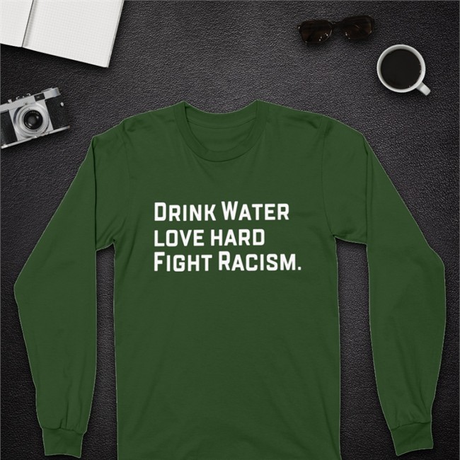 Drink Water Love Hard Fight Racism Tee Sean Huiet Everyonewelcome Fightracism