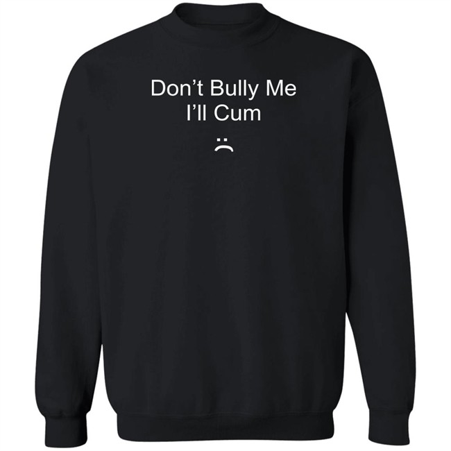 Don't Bully Me I'll Cum T Shirt Don't Bully Me I'll Cum T Shirt