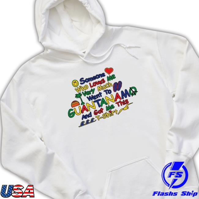 someone who loves very much me went to Guantanamo and got me this nice Shirts someone who loves very much me went to Guantanamo and got me this nice Hooded Sweatshirt