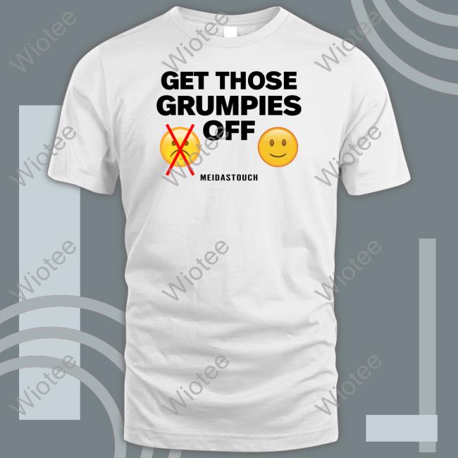 Meidastouch Get Those Grumpies Off T Shirt