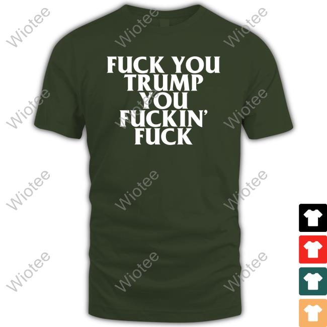 Official Fuck You Trump You Fuckin Fuck T-Shirt