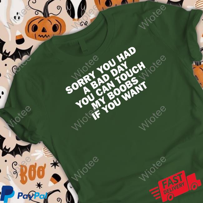 Sorry You Had A Bad Day You Can Touch My Boobs If You Want New Tee