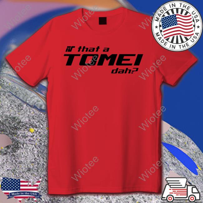 Official Is That A Tomei Dah Hoodie Is That A Tomei Dah Shirt
