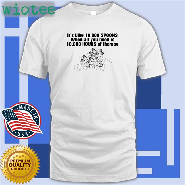 Goodshirts Merch It's Like 10,000 Spoons When All You Need Is 10,000 Hours Of Therapy V Neck T Shirt Shirts That Go Hard