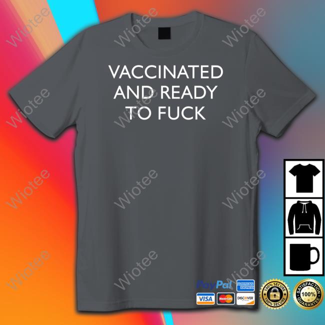 Vaccinated And Ready To Fuck Tee Shirt Vaccinated And Ready To Fuck Hoodie Clown World