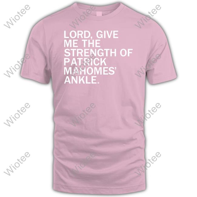 Lord Give Me The Strength Of Patrick Mahomes Ankle T Shirt Lord Give Me The Strength Of Patrick Mahomes Ankle Long Sleeve T Shirt