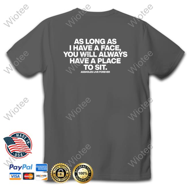 As Long As I Have A Face You Will Always Have A Place To Sit Assholes Live Forever Shirt As Long As I Have A Face You Will Always Have A Place To Sit Assholes Live Forever Shirt Shirtsthtgohard