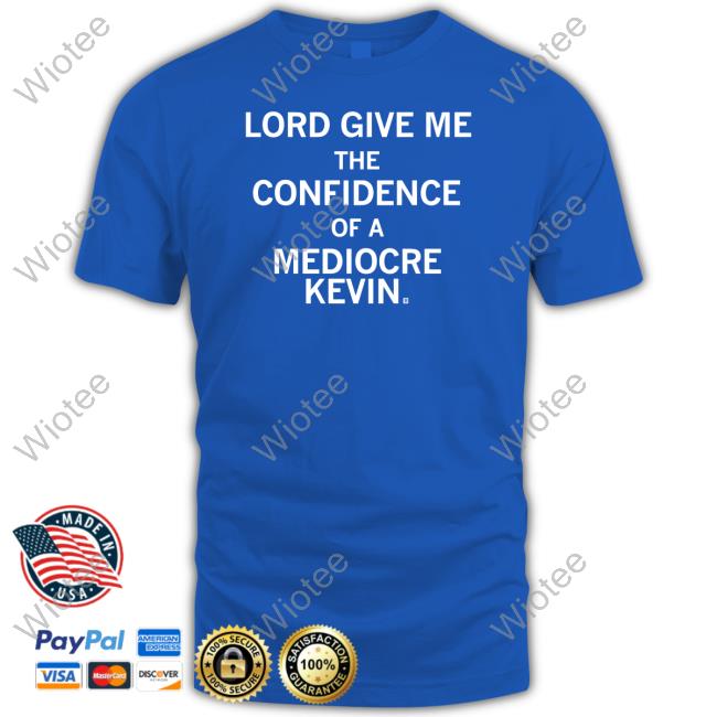 Official Lord Give Me The Confidence Of A Mediocre Kevin Shirt Lord Give Me The Confidence Of A Mediocre Kevin Tee