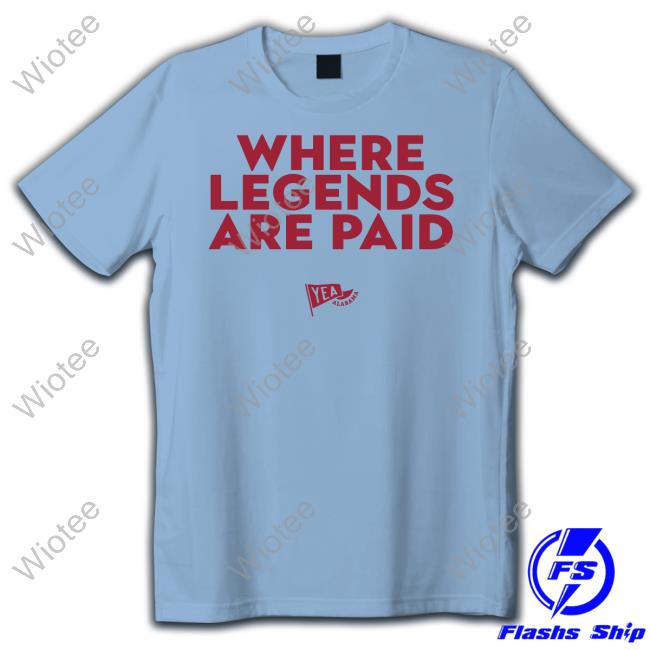 Where Legends Are Paid Tee Where Legends Are Paid Yea Alabama Tee Shirt