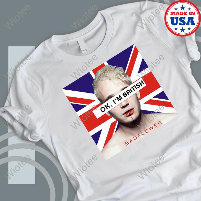 Ok I'm British Badflower Uk Flag Shirts