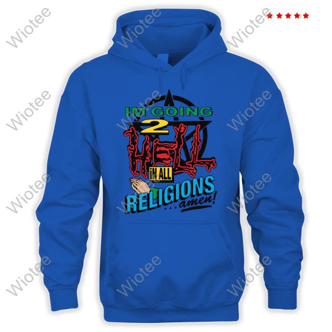 I'm Going 2 Hell In All The Religions Amen Tee Shirt I'm Going 2 Hell In All The Religions Shirt