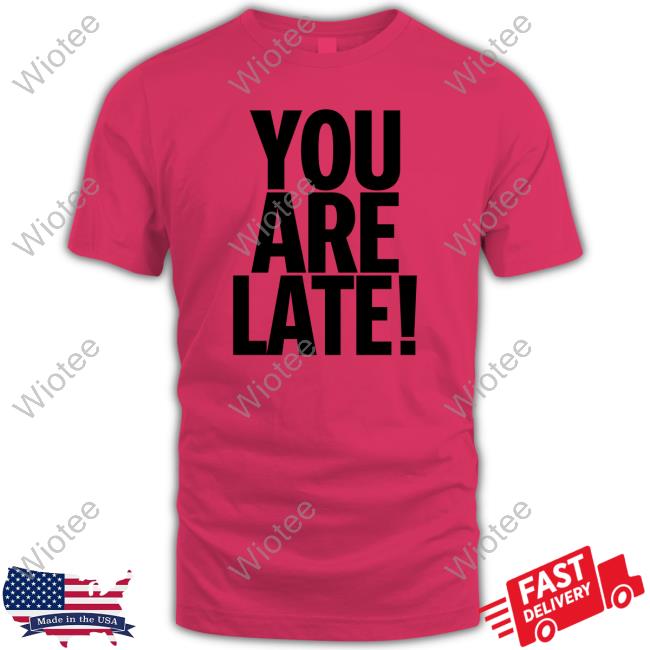 Official You Are Late Hoodie Atk You Are Late Shirt Gallery Dept