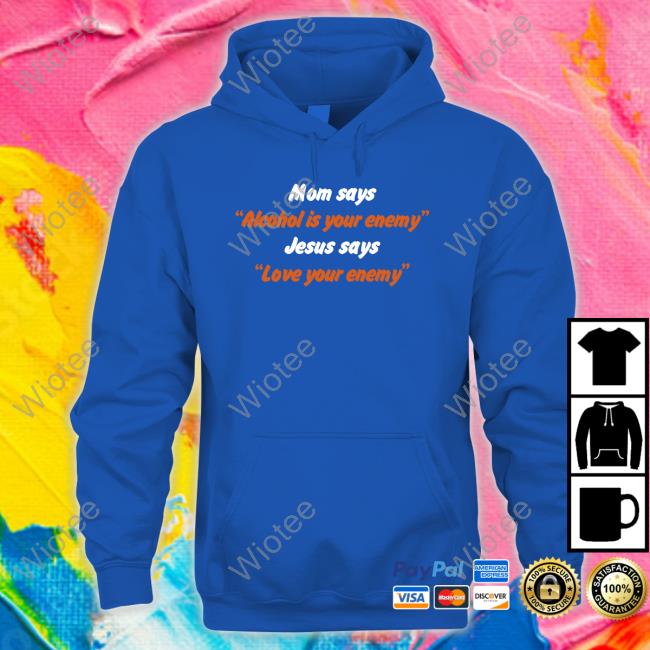 Mom Says Alcohol Is Your Enemy Jesus Says Love Your Enemy Shirt Blue